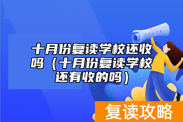 十月份复读学校还收吗（十月份复读学校还有收的吗）