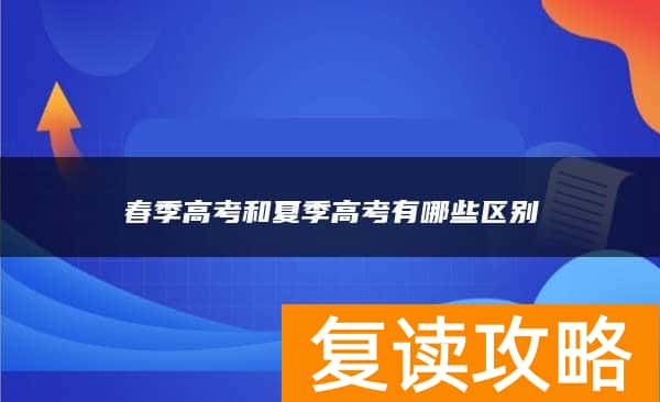 春季高考和夏季高考有哪些区别