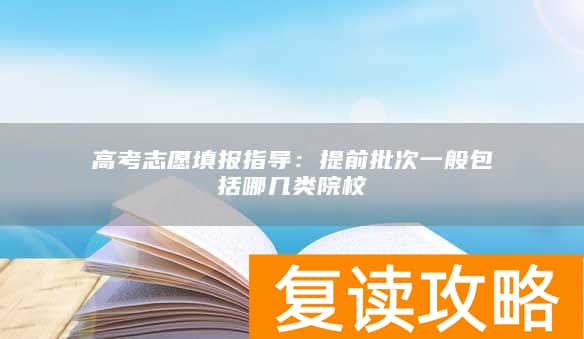 高考志愿填报指导：提前批次一般包括哪几类院校